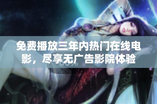 免费播放三年内热门在线电影，尽享无广告影院体验