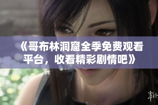 《哥布林洞窟全季免费观看平台，收看精彩剧情吧》