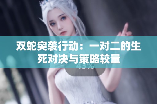 双蛇突袭行动：一对二的生死对决与策略较量
