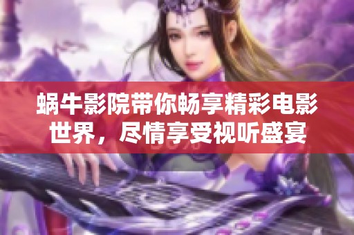 蜗牛影院带你畅享精彩电影世界，尽情享受视听盛宴