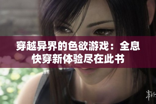 穿越异界的色欲游戏：全息快穿新体验尽在此书