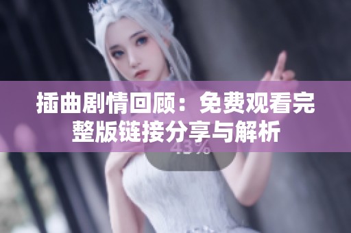 插曲剧情回顾：免费观看完整版链接分享与解析