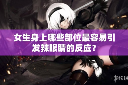 女生身上哪些部位最容易引发辣眼睛的反应？