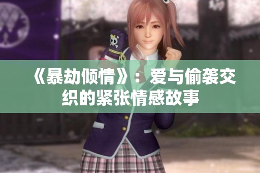 《暴劫倾情》：爱与偷袭交织的紧张情感故事