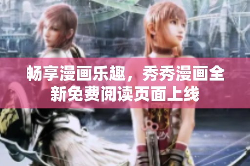 畅享漫画乐趣，秀秀漫画全新免费阅读页面上线