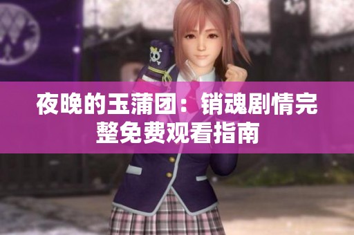 夜晚的玉蒲团：销魂剧情完整免费观看指南