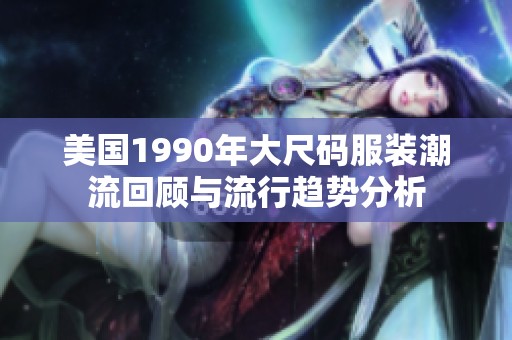 美国1990年大尺码服装潮流回顾与流行趋势分析