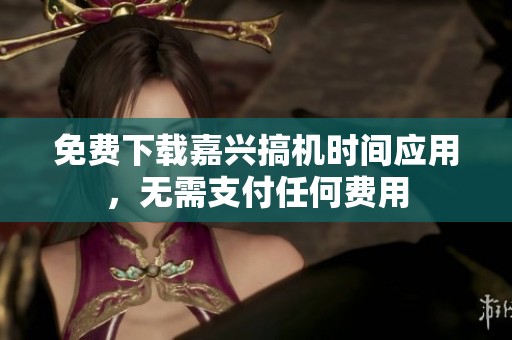 免费下载嘉兴搞机时间应用，无需支付任何费用