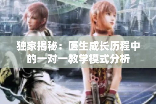 独家揭秘：医生成长历程中的一对一教学模式分析