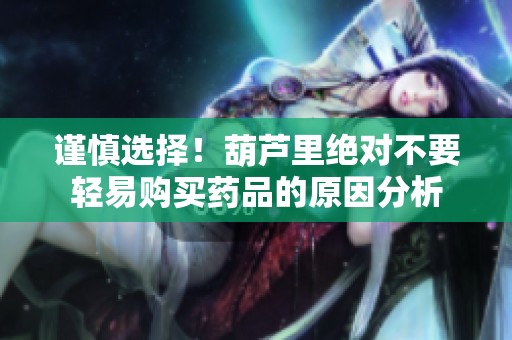 谨慎选择！葫芦里绝对不要轻易购买药品的原因分析