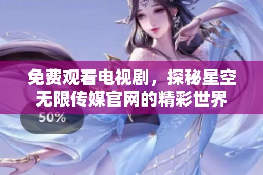 免费观看电视剧，探秘星空无限传媒官网的精彩世界