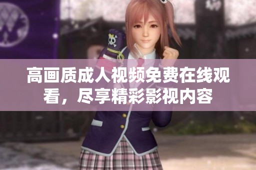 高画质成人视频免费在线观看，尽享精彩影视内容