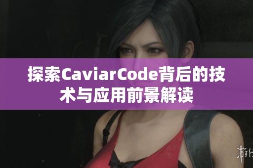探索CaviarCode背后的技术与应用前景解读