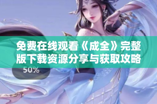 免费在线观看《成全》完整版下载资源分享与获取攻略