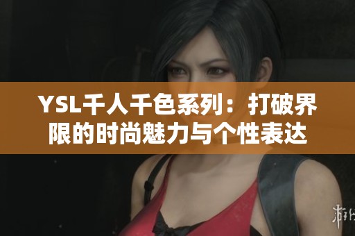 YSL千人千色系列：打破界限的时尚魅力与个性表达