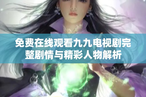 免费在线观看九九电视剧完整剧情与精彩人物解析