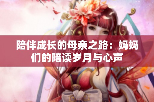 陪伴成长的母亲之路：妈妈们的陪读岁月与心声