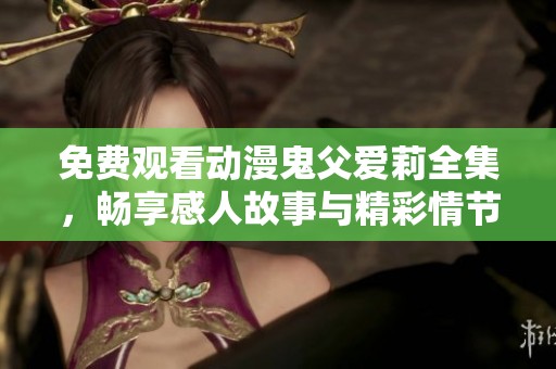 免费观看动漫鬼父爱莉全集，畅享感人故事与精彩情节