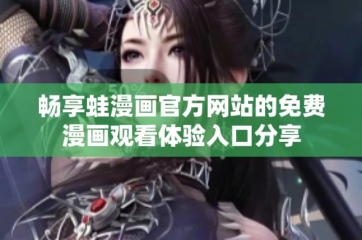畅享蛙漫画官方网站的免费漫画观看体验入口分享