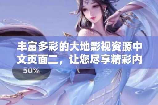 丰富多彩的大地影视资源中文页面二，让您尽享精彩内容！