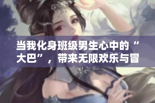 当我化身班级男生心中的“大巴”，带来无限欢乐与冒险