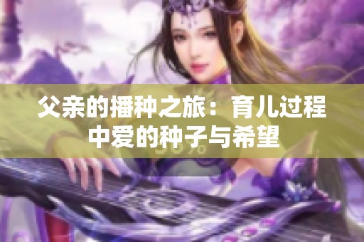 父亲的播种之旅：育儿过程中爱的种子与希望
