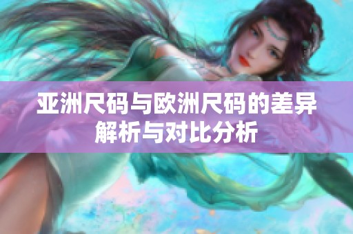 亚洲尺码与欧洲尺码的差异解析与对比分析