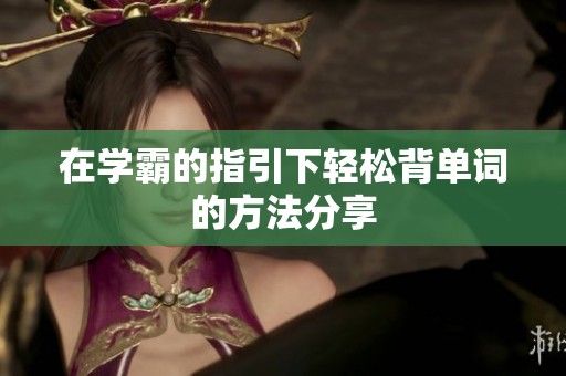 在学霸的指引下轻松背单词的方法分享