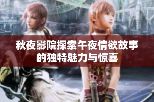 秋夜影院探索午夜情欲故事的独特魅力与惊喜