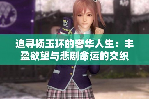 追寻杨玉环的奢华人生：丰盈欲望与悲剧命运的交织