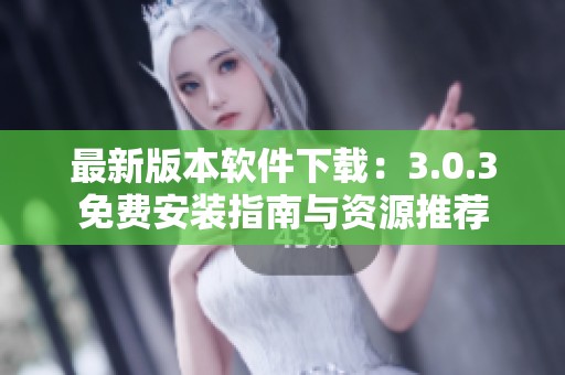 最新版本软件下载：3.0.3免费安装指南与资源推荐
