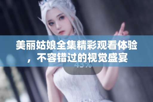 美丽姑娘全集精彩观看体验，不容错过的视觉盛宴