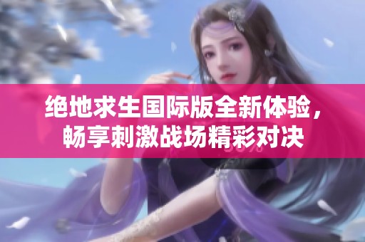 绝地求生国际版全新体验，畅享刺激战场精彩对决