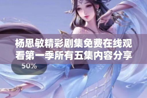 杨思敏精彩剧集免费在线观看第一季所有五集内容分享