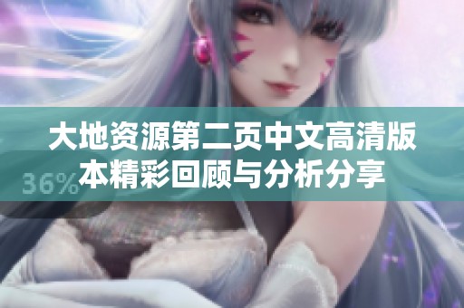 大地资源第二页中文高清版本精彩回顾与分析分享