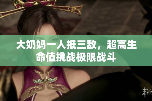 大奶妈一人抵三敌，超高生命值挑战极限战斗