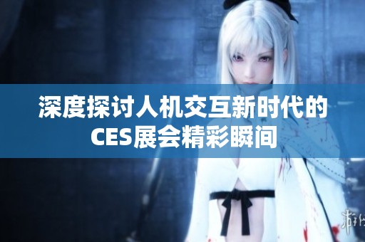 深度探讨人机交互新时代的CES展会精彩瞬间