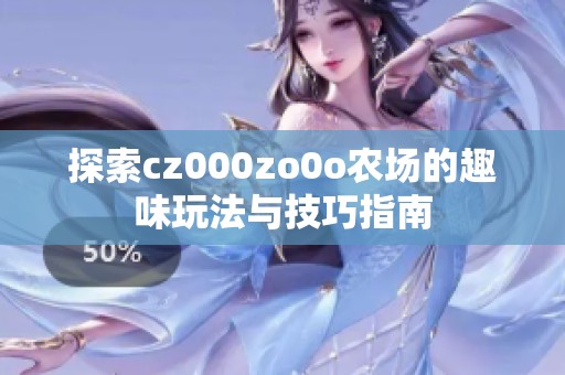 探索cz000zo0o农场的趣味玩法与技巧指南