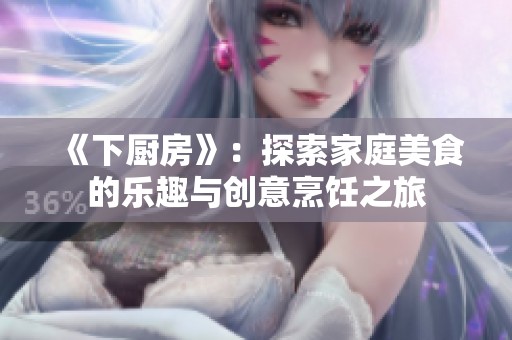 《下厨房》：探索家庭美食的乐趣与创意烹饪之旅