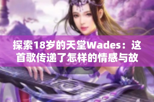 探索18岁的天堂Wades：这首歌传递了怎样的情感与故事