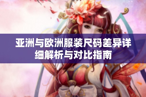 亚洲与欧洲服装尺码差异详细解析与对比指南