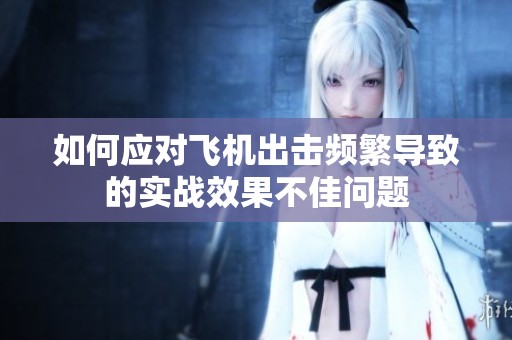 如何应对飞机出击频繁导致的实战效果不佳问题