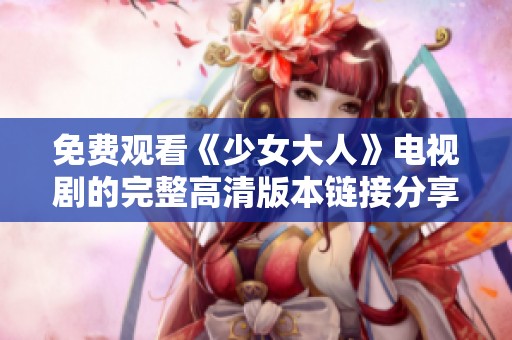 免费观看《少女大人》电视剧的完整高清版本链接分享