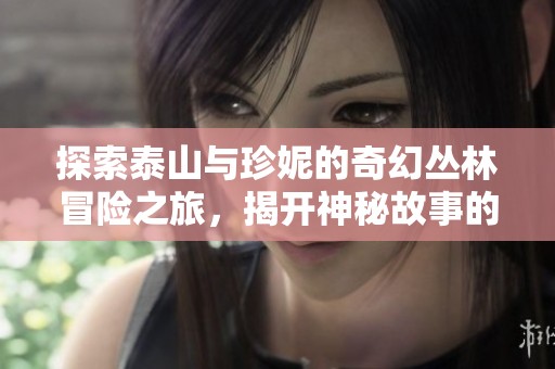 探索泰山与珍妮的奇幻丛林冒险之旅，揭开神秘故事的帷幕