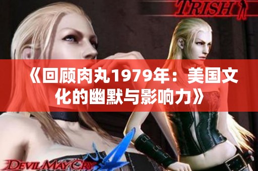 《回顾肉丸1979年：美国文化的幽默与影响力》