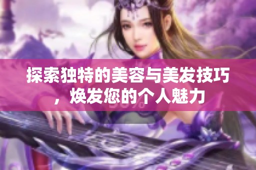 探索独特的美容与美发技巧，焕发您的个人魅力