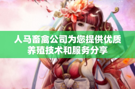 人马畜禽公司为您提供优质养殖技术和服务分享