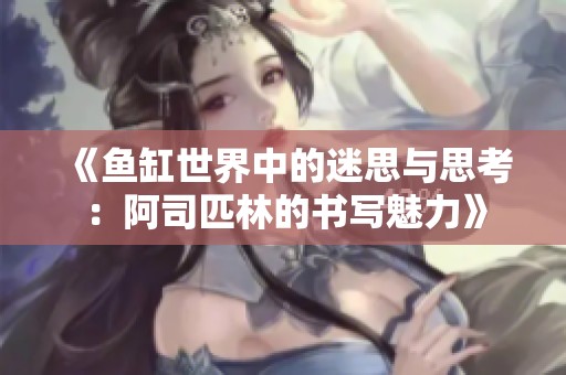 《鱼缸世界中的迷思与思考：阿司匹林的书写魅力》