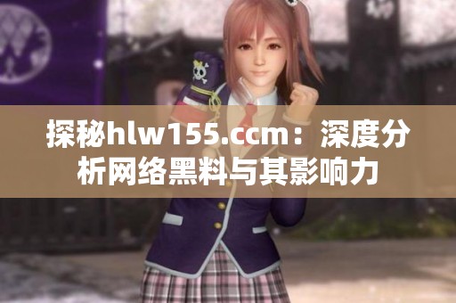 探秘hlw155.ccm：深度分析网络黑料与其影响力
