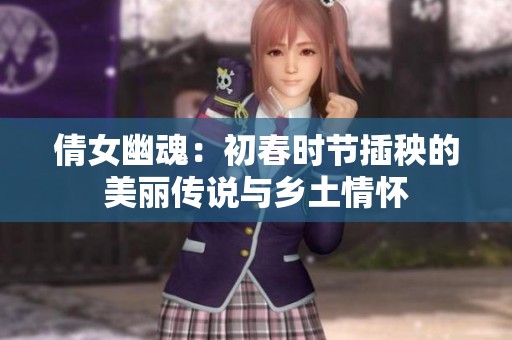 倩女幽魂：初春时节插秧的美丽传说与乡土情怀